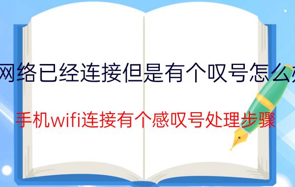 网络已经连接但是有个叹号怎么办 手机wifi连接有个感叹号处理步骤？